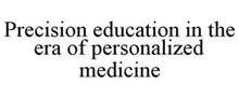 PRECISION EDUCATION IN THE ERA OF PERSONALIZED MEDICINE
