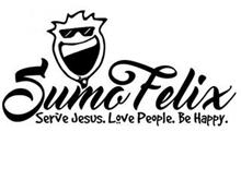 SUMO FELIX SERVE JESUS. LOVE PEOPLE. BE HAPPY.