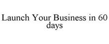 LAUNCH YOUR BUSINESS IN 60 DAYS