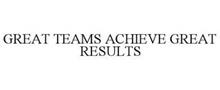 GREAT TEAMS ACHIEVE GREAT RESULTS
