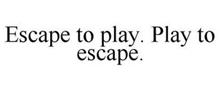ESCAPE TO PLAY. PLAY TO ESCAPE.