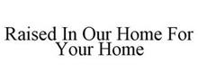 RAISED IN OUR HOME FOR YOUR HOME