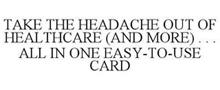 TAKE THE HEADACHE OUT OF HEALTHCARE (AND MORE)... ALLIN ONE EASY-TO-USE CARD