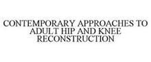 CONTEMPORARY APPROACHES TO ADULT HIP AND KNEE RECONSTRUCTION