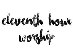 ELEVENTH HOUR WORSHIP