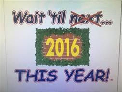 WAIT 'TIL NEXT... 2016 THIS YEAR!
