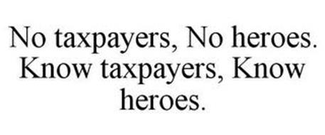 NO TAXPAYERS, NO HEROES. KNOW TAXPAYERS, KNOW HEROES.