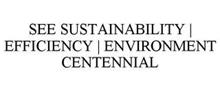 SEE SUSTAINABILITY | EFFICIENCY | ENVIRONMENT CENTENNIAL