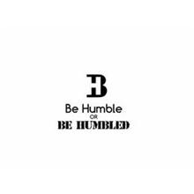 BH BE HUMBLE OR BE HUMBLED