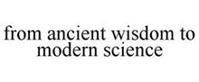 FROM ANCIENT WISDOM TO MODERN SCIENCE