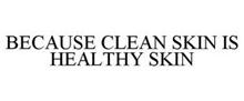 BECAUSE CLEAN SKIN IS HEALTHY SKIN