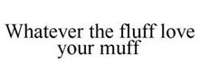WHATEVER THE FLUFF LOVE YOUR MUFF