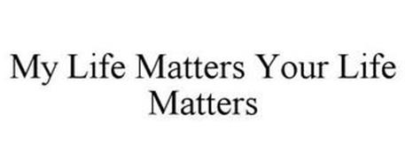 MY LIFE MATTERS YOUR LIFE MATTERS