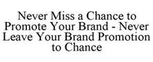 NEVER MISS A CHANCE TO PROMOTE YOUR BRAND - NEVER LEAVE YOUR BRAND PROMOTION TO CHANCE