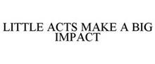 LITTLE ACTS MAKE A BIG IMPACT