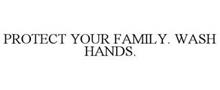 PROTECT YOUR FAMILY. WASH HANDS.