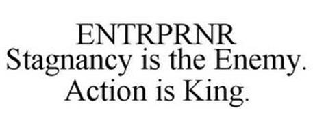 ENTRPRNR STAGNANCY IS THE ENEMY. ACTION IS KING.