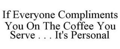 IF EVERYONE COMPLIMENTS YOU ON THE COFFEE YOU SERVE . . . IT'S PERSONAL