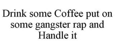DRINK SOME COFFEE PUT ON SOME GANGSTER RAP AND HANDLE IT