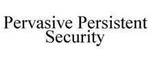 PERVASIVE PERSISTENT SECURITY