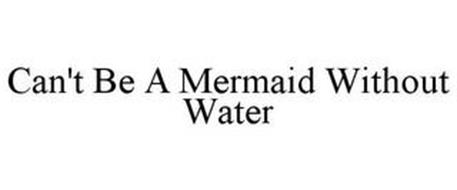 CAN'T BE A MERMAID WITHOUT WATER