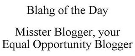 BLAHG OF THE DAY MISSTER BLOGGER, YOUR EQUAL OPPORTUNITY BLOGGER