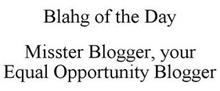 BLAHG OF THE DAY MISSTER BLOGGER, YOUR EQUAL OPPORTUNITY BLOGGER