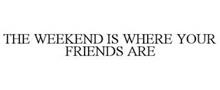 THE WEEKEND IS WHERE YOUR FRIENDS ARE
