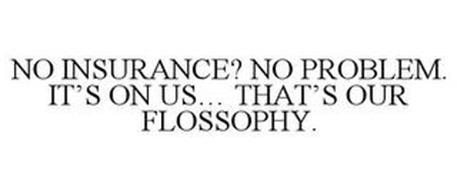 NO INSURANCE? NO PROBLEM. IT'S ON US... THAT'S OUR FLOSSOPHY.