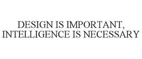 DESIGN IS IMPORTANT, INTELLIGENCE IS NECESSARY