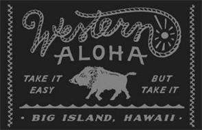WESTERN ALOHA TAKE IT EASY BUT TAKE IT · BIG ISLAND, HAWAII ·