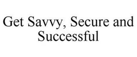 GET SAVVY, SECURE AND SUCCESSFUL