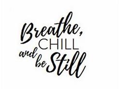 BREATHE, CHILL AND BE STILL