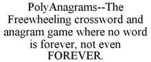 POLYANAGRAMS--THE FREEWHEELING CROSSWORD AND ANAGRAM GAME WHERE NO WORD IS FOREVER, NOT EVEN FOREVER.