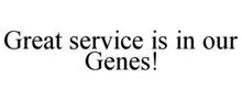 GREAT SERVICE IS IN OUR GENES!