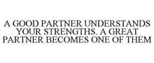 A GOOD PARTNER UNDERSTANDS YOUR STRENGTHS. A GREAT PARTNER BECOMES ONE OF THEM