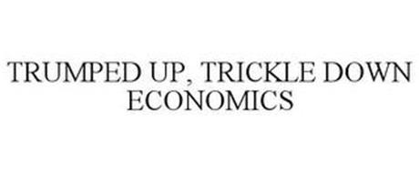 TRUMPED UP, TRICKLE DOWN ECONOMICS