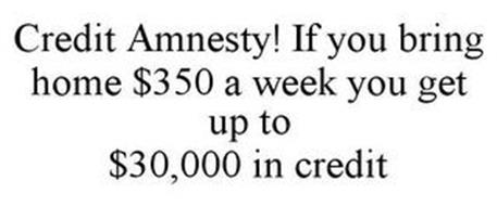 CREDIT AMNESTY! IF YOU BRING HOME $350 A WEEK YOU GET UP TO $30,000 IN CREDIT