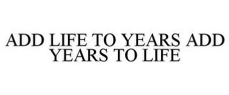 ADD LIFE TO YEARS...ADD YEARS TO LIFE