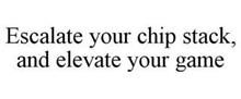 ESCALATE YOUR CHIP STACK, AND ELEVATE YOUR GAME