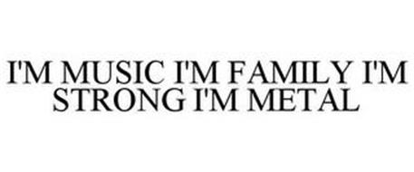 I'M MUSIC I'M FAMILY I'M STRONG I'M METAL