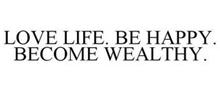 LOVE LIFE. BE HAPPY. BECOME WEALTHY.