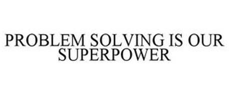 PROBLEM SOLVING IS OUR SUPERPOWER