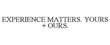 EXPERIENCE MATTERS. YOURS + OURS.