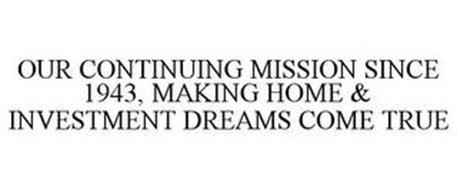 OUR CONTINUING MISSION SINCE 1943, MAKING HOME & INVESTMENT DREAMS COME TRUE
