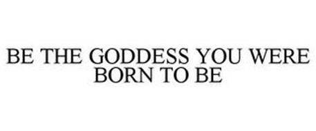 BE THE GODDESS YOU WERE BORN TO BE