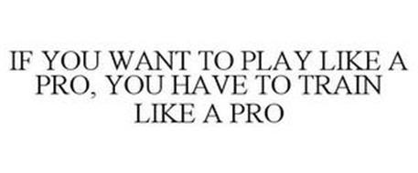 IF YOU WANT TO PLAY LIKE A PRO, YOU HAVE TO TRAIN LIKE A PRO