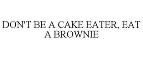 DON'T BE A CAKE EATER, EAT A BROWNIE