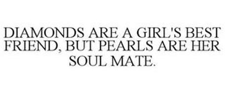 DIAMONDS ARE A GIRL'S BEST FRIEND, BUT PEARLS ARE HER SOUL MATE.