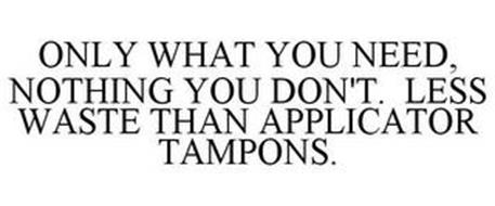 ONLY WHAT YOU NEED, NOTHING YOU DON'T. LESS WASTE THAN APPLICATOR TAMPONS.